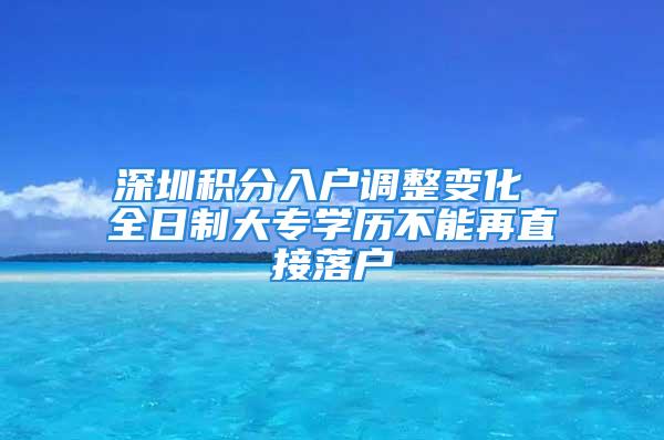 深圳積分入戶調整變化 全日制大專學歷不能再直接落戶