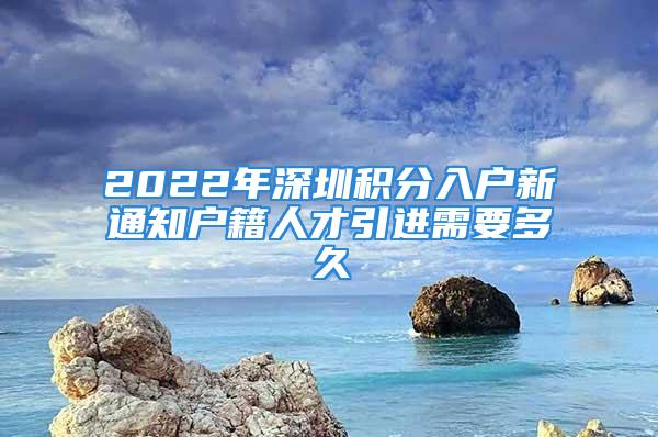 2022年深圳積分入戶新通知戶籍人才引進需要多久