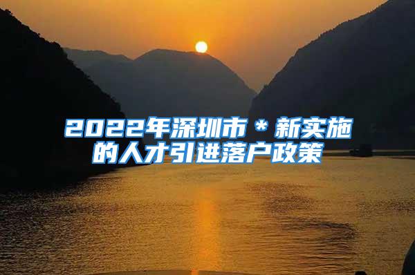 2022年深圳市＊新實(shí)施的人才引進(jìn)落戶政策