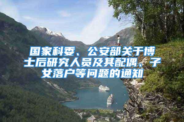 國家科委、公安部關于博士后研究人員及其配偶、子女落戶等問題的通知