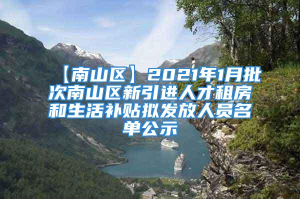 【南山區(qū)】2021年1月批次南山區(qū)新引進人才租房和生活補貼擬發(fā)放人員名單公示