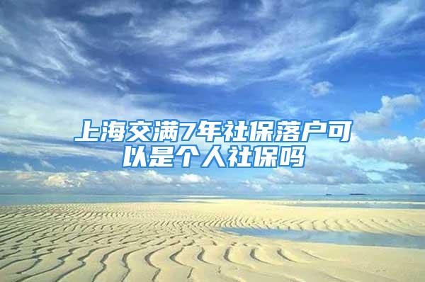 上海交滿7年社保落戶可以是個(gè)人社保嗎