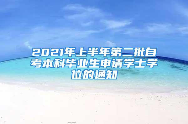 2021年上半年第二批自考本科畢業(yè)生申請學士學位的通知