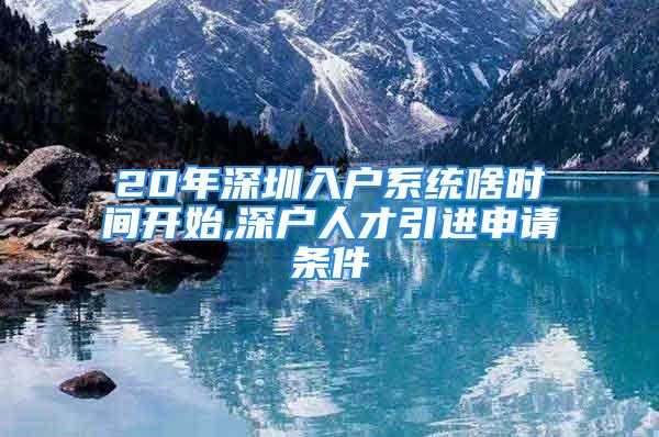 20年深圳入戶系統(tǒng)啥時間開始,深戶人才引進(jìn)申請條件