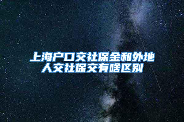 上海戶口交社保金和外地人交社保交有啥區(qū)別