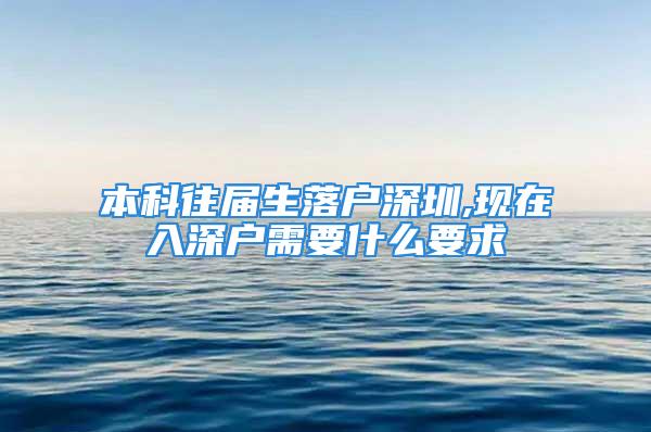 本科往屆生落戶(hù)深圳,現(xiàn)在入深戶(hù)需要什么要求