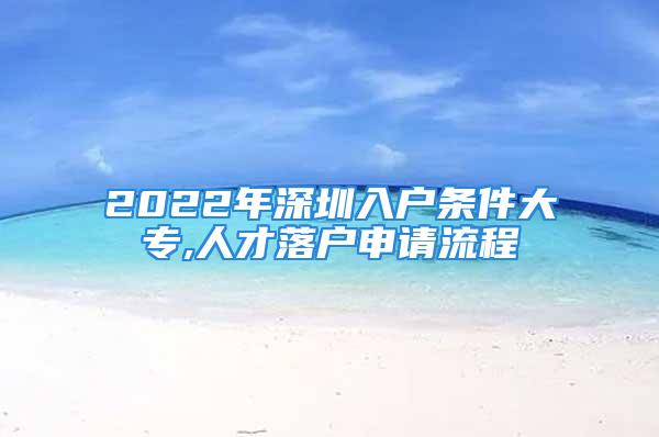 2022年深圳入戶條件大專,人才落戶申請(qǐng)流程