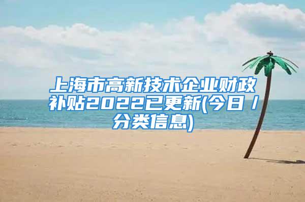 上海市高新技術(shù)企業(yè)財政補貼2022已更新(今日／分類信息)