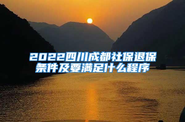 2022四川成都社保退保條件及要滿足什么程序