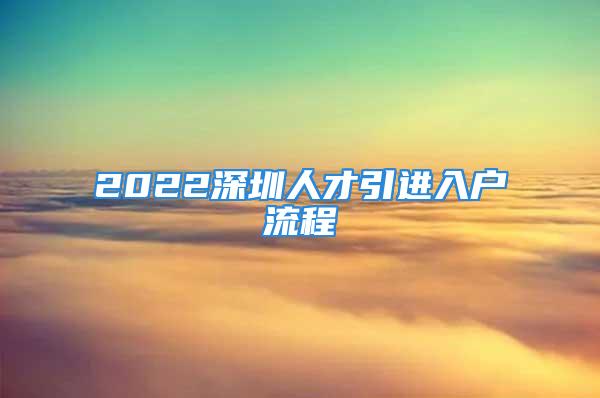 2022深圳人才引進(jìn)入戶流程