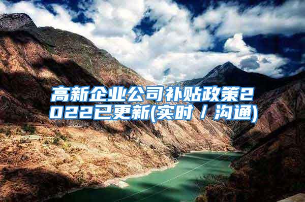 高新企業(yè)公司補(bǔ)貼政策2022已更新(實(shí)時(shí)／溝通)