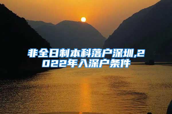 非全日制本科落戶(hù)深圳,2022年入深戶(hù)條件