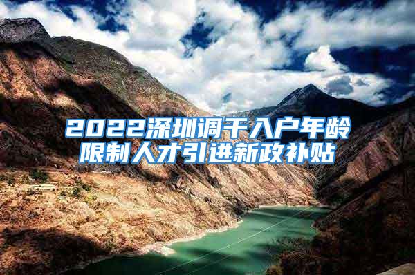 2022深圳調(diào)干入戶年齡限制人才引進(jìn)新政補(bǔ)貼