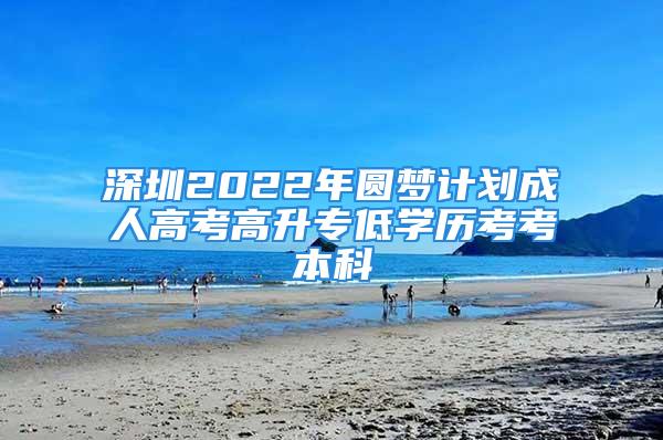 深圳2022年圓夢計劃成人高考高升專低學(xué)歷考考本科