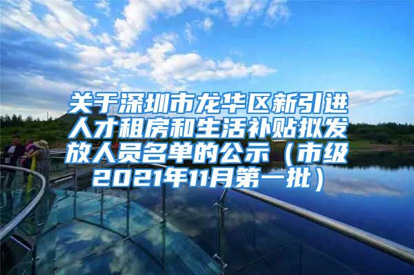 關(guān)于深圳市龍華區(qū)新引進人才租房和生活補貼擬發(fā)放人員名單的公示（市級2021年11月第一批）