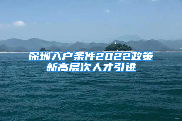 深圳入戶條件2022政策新高層次人才引進(jìn)