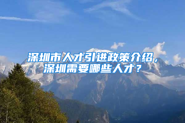 深圳市人才引進(jìn)政策介紹，深圳需要哪些人才？