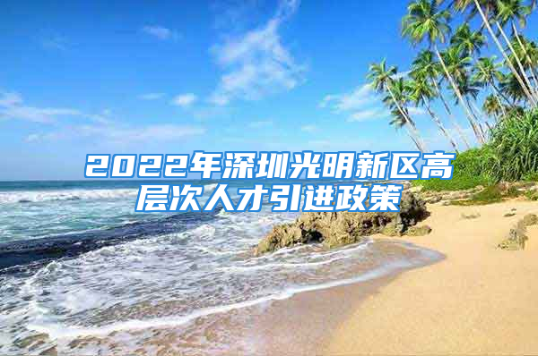 2022年深圳光明新區(qū)高層次人才引進(jìn)政策