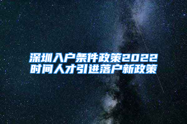 深圳入戶條件政策2022時間人才引進落戶新政策