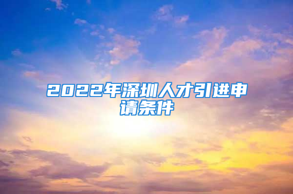 2022年深圳人才引進申請條件