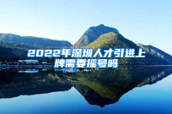 2022年深圳人才引進(jìn)上牌需要搖號(hào)嗎