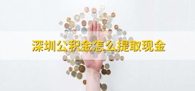 深圳公積金怎么提取現(xiàn)金