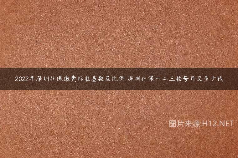 2022年深圳社保繳費標(biāo)準(zhǔn)基數(shù)及比例 深圳社保一二三檔每月交多少錢