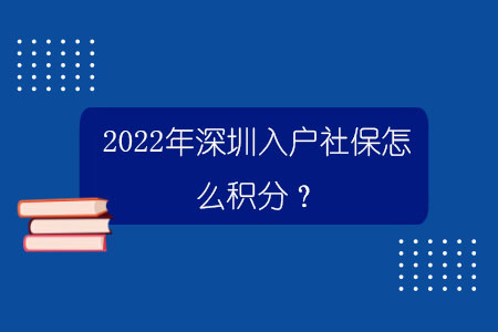 2022年深圳入戶社保怎么積分？.jpg