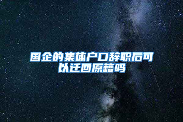 國(guó)企的集體戶口辭職后可以遷回原籍嗎