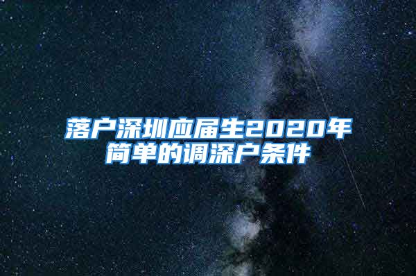 落戶深圳應(yīng)屆生2020年簡單的調(diào)深戶條件