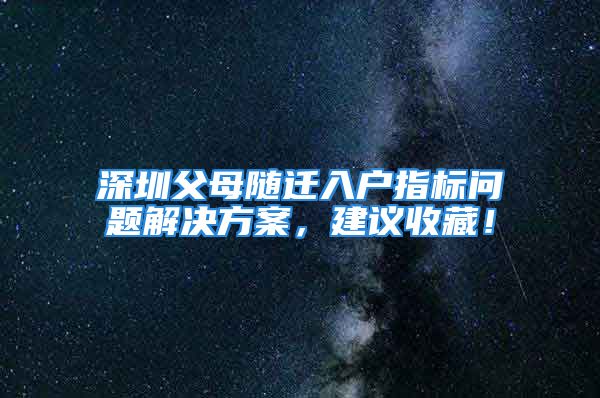 深圳父母隨遷入戶指標問題解決方案，建議收藏！