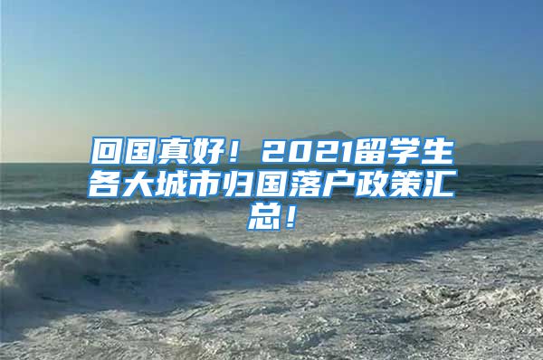 回國真好！2021留學(xué)生各大城市歸國落戶政策匯總！