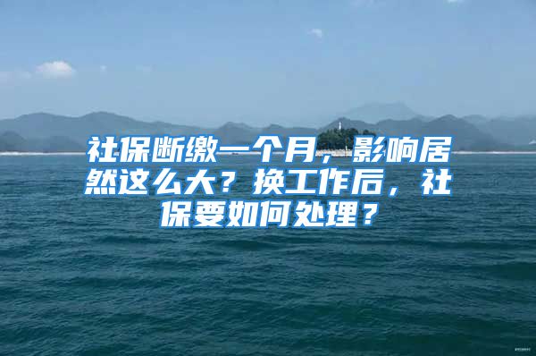 社保斷繳一個(gè)月，影響居然這么大？換工作后，社保要如何處理？