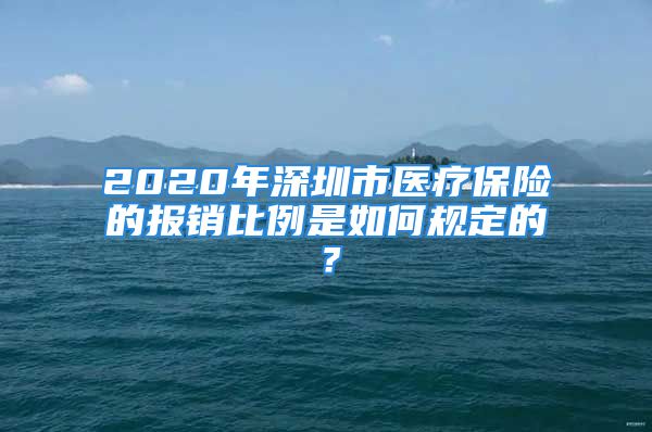 2020年深圳市醫(yī)療保險的報銷比例是如何規(guī)定的？