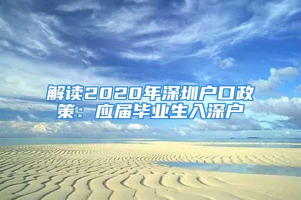 解讀2020年深圳戶口政策：應屆畢業(yè)生入深戶