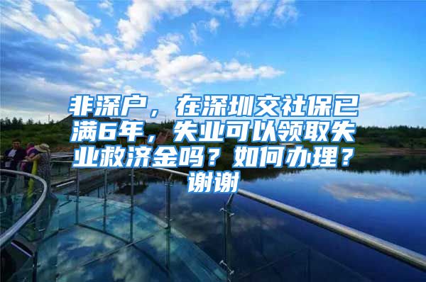 非深戶，在深圳交社保已滿6年，失業(yè)可以領(lǐng)取失業(yè)救濟(jì)金嗎？如何辦理？謝謝