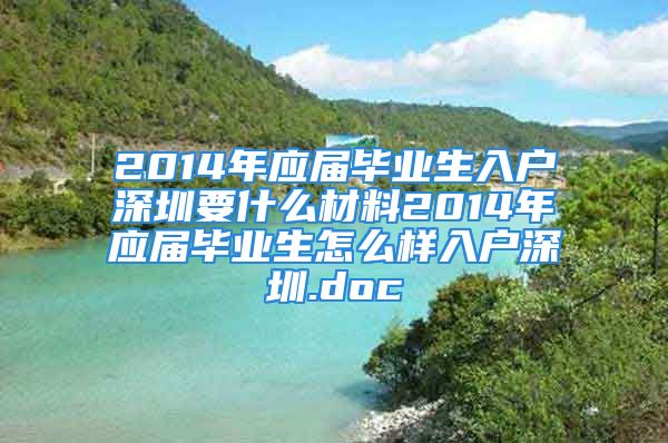 2014年應(yīng)屆畢業(yè)生入戶深圳要什么材料2014年應(yīng)屆畢業(yè)生怎么樣入戶深圳.doc