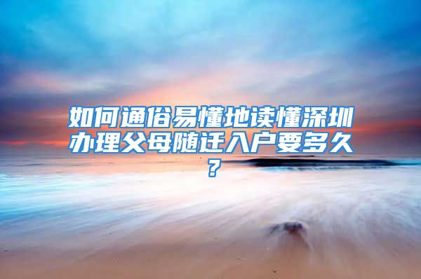 如何通俗易懂地讀懂深圳辦理父母隨遷入戶要多久？