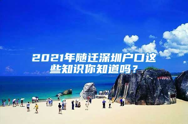 2021年隨遷深圳戶口這些知識你知道嗎？