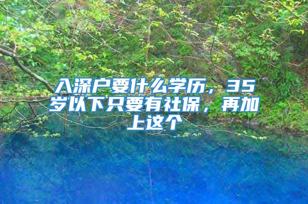 入深戶(hù)要什么學(xué)歷，35歲以下只要有社保，再加上這個(gè)