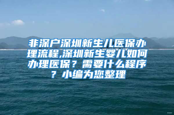 非深戶深圳新生兒醫(yī)保辦理流程,深圳新生嬰兒如何辦理醫(yī)保？需要什么程序？小編為您整理