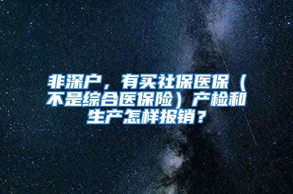 非深戶，有買社保醫(yī)保（不是綜合醫(yī)保險）產(chǎn)檢和生產(chǎn)怎樣報銷？