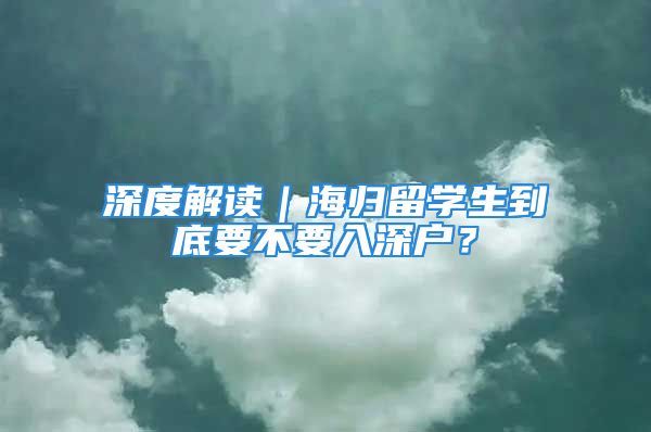 深度解讀｜海歸留學(xué)生到底要不要入深戶？