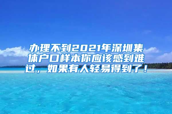 辦理不到2021年深圳集體戶口樣本你應(yīng)該感到難過，如果有人輕易得到了！