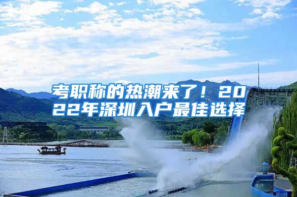 考職稱的熱潮來了！2022年深圳入戶最佳選擇