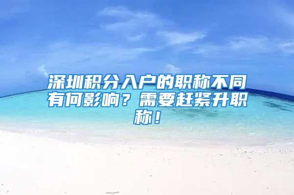 深圳積分入戶的職稱不同有何影響？需要趕緊升職稱！