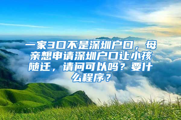 一家3口不是深圳戶口，母親想申請深圳戶口讓小孩隨遷，請問可以嗎？要什么程序？