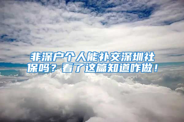 非深戶個(gè)人能補(bǔ)交深圳社保嗎？看了這篇知道咋做！