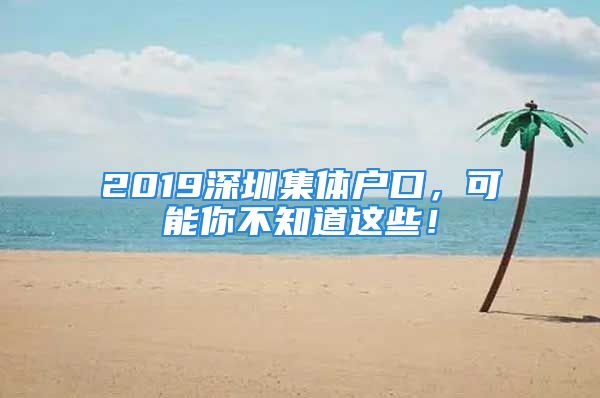 2019深圳集體戶口，可能你不知道這些！