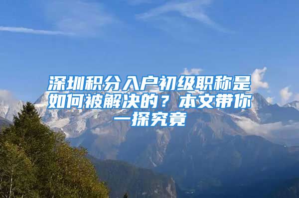 深圳積分入戶初級職稱是如何被解決的？本文帶你一探究竟